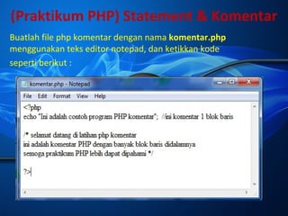 (Praktikum PHP) Statement & Komentar
Buatlah file php komentar dengan nama komentar.php
menggunakan teks editor notepad, dan ketikkan kode
seperti berikut :

 