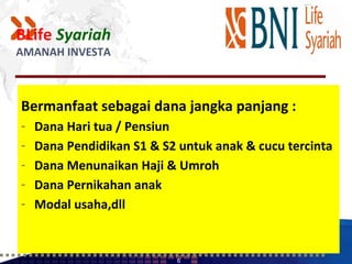 BLife Syariah
AMANAH INVESTA



Bermanfaat sebagai dana jangka panjang :
-   Dana Hari tua / Pensiun
-   Dana Pendidikan S1 & S2 untuk anak & cucu tercinta
-   Dana Menunaikan Haji & Umroh
-   Dana Pernikahan anak
-   Modal usaha,dll


                           6
 