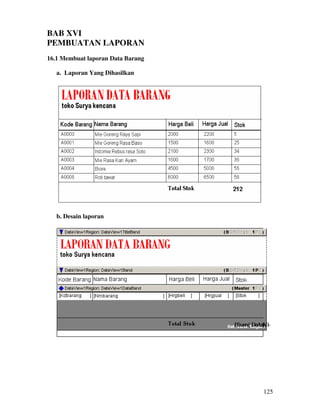 125
BAB XVI
PEMBUATAN LAPORAN
16.1 Membuat laporan Data Barang
a. Laporan Yang Dihasilkan
b. Desain laporan
 