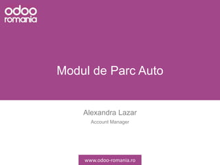 Modul de Parc Auto
Alexandra Lazar
Account Manager
www.odoo-romania.ro
 