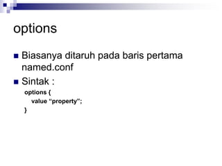 options
 Biasanya ditaruh pada baris pertama
named.conf
 Sintak :
options {
value “property”;
}
 