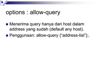 options : allow-query
 Menerima query hanya dari host dalam
address yang sudah (default any host).
 Penggunaan: allow-query {“address-list”};.
 