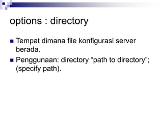 options : directory
 Tempat dimana file konfigurasi server
berada.
 Penggunaan: directory “path to directory”;
(specify path).
 