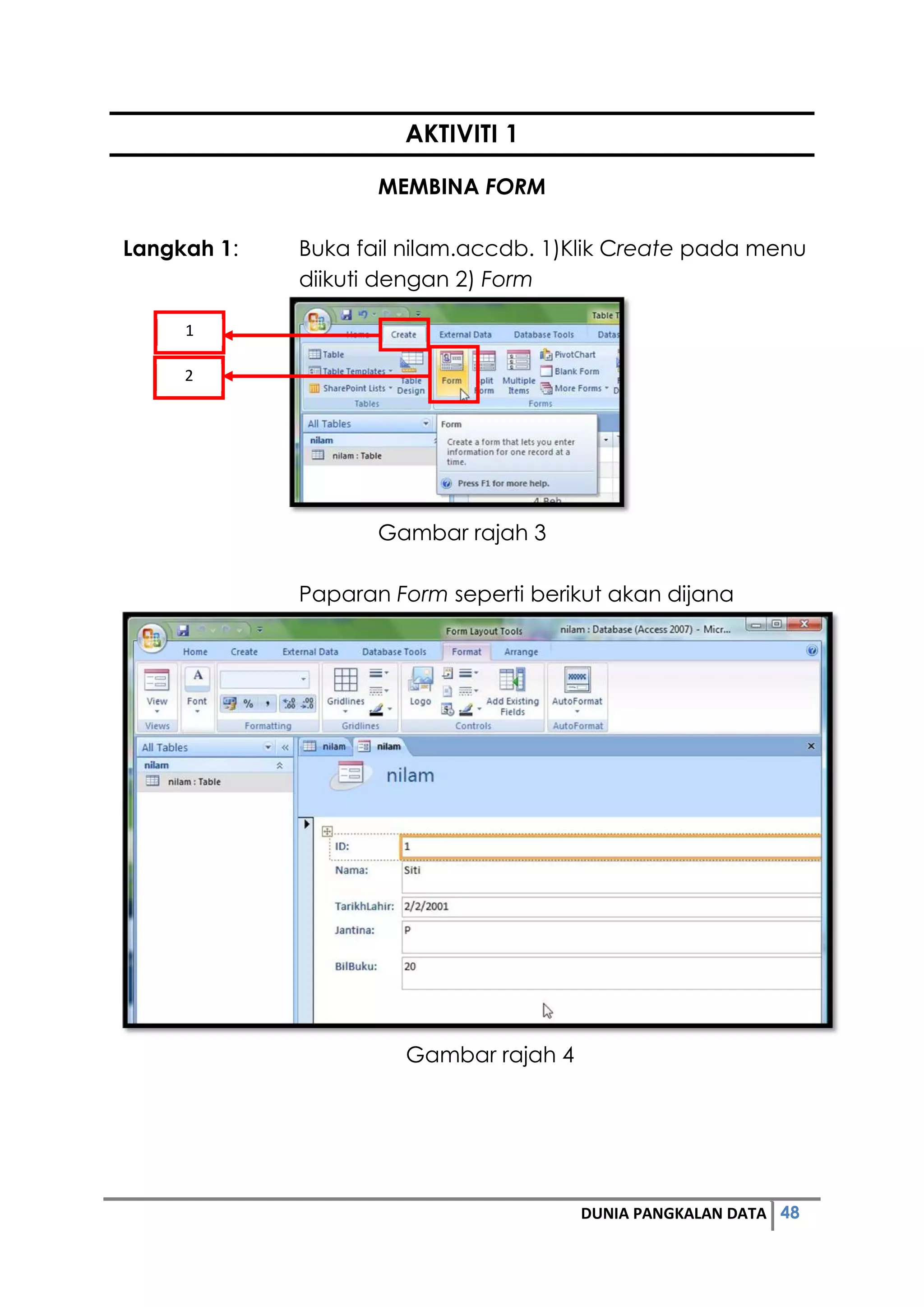48DUNIA PANGKALAN DATA
AKTIVITI 1
MEMBINA FORM
Langkah 1: Buka fail nilam.accdb. 1)Klik Create pada menu
diikuti dengan 2) Form
Gambar rajah 3
Paparan Form seperti berikut akan dijana
Gambar rajah 4
1
2
 