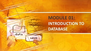 MODULE 01:
INTRODUCTION TO
DATABASE
 
