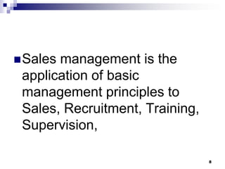 Sales management is the
application of basic
management principles to
Sales, Recruitment, Training,
Supervision,
8
 