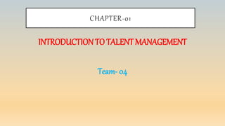 CHAPTER-01
INTRODUCTIONTO TALENT MANAGEMENT
Team- 04
 