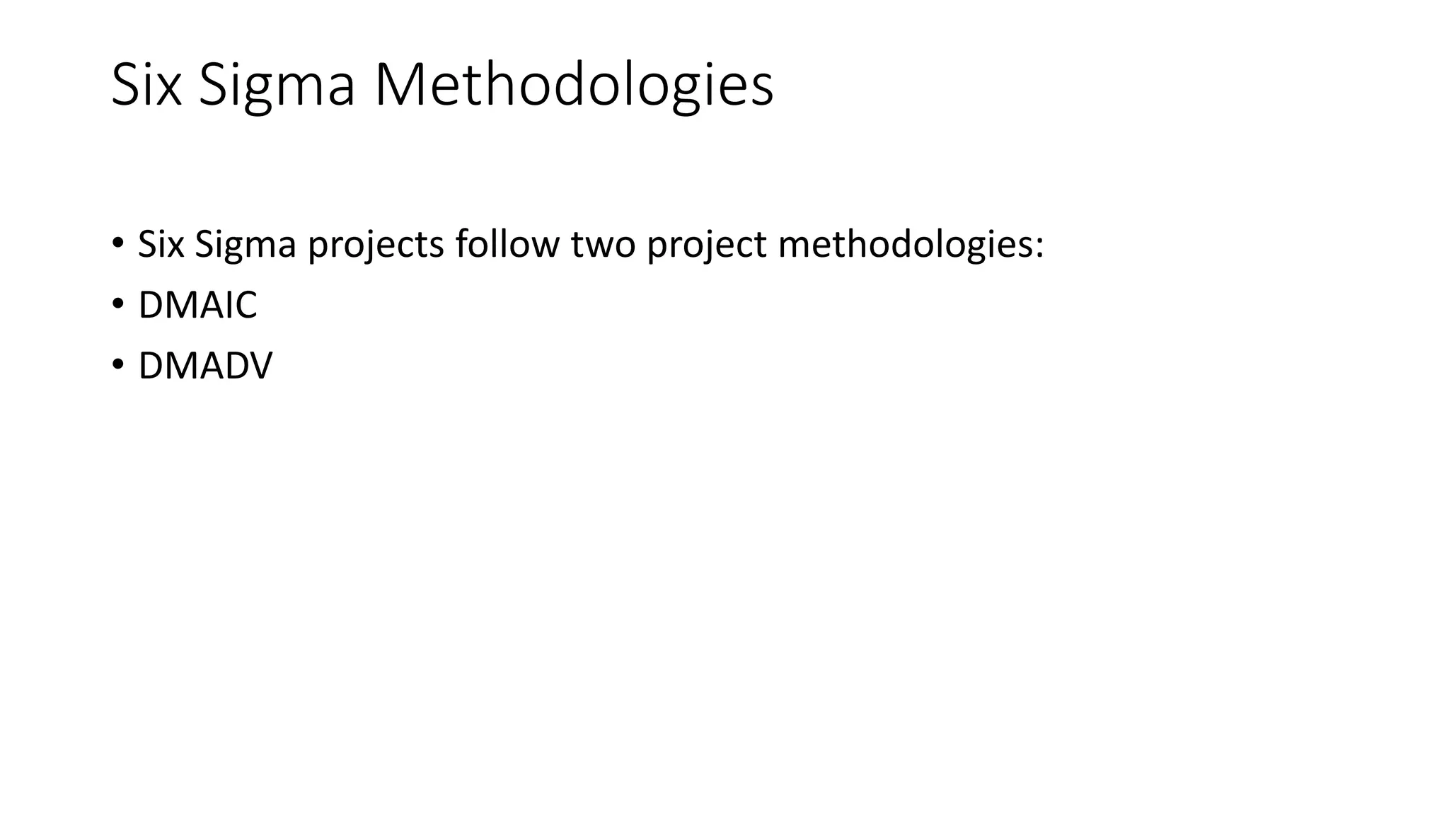 Six Sigma Methodologies
• Six Sigma projects follow two project methodologies:
• DMAIC
• DMADV
 