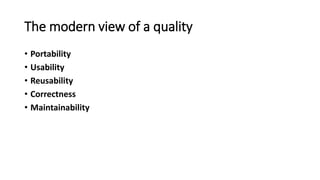 The modern view of a quality
• Portability
• Usability
• Reusability
• Correctness
• Maintainability
 