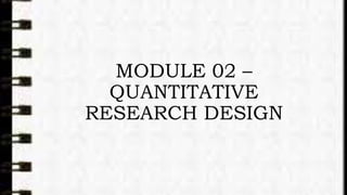 MODULE 02 –
QUANTITATIVE
RESEARCH DESIGN
 
