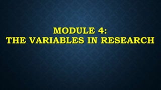 MODULE 4:
THE VARIABLES IN RESEARCH
 