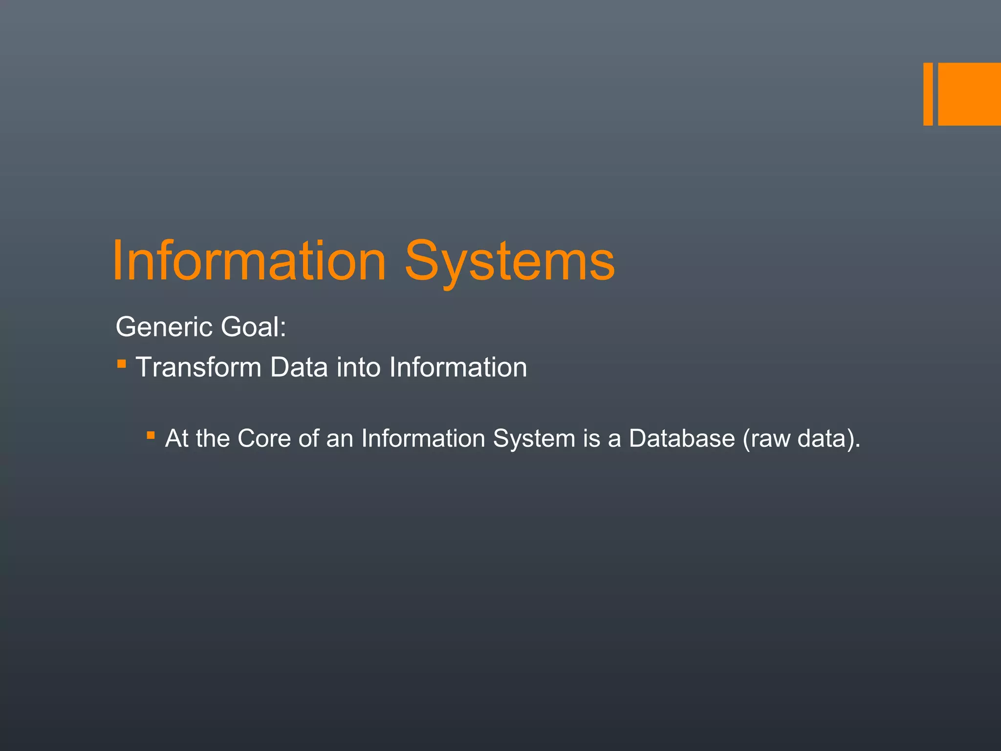 Information Systems
Generic Goal:
 Transform Data into Information

   At the Core of an Information System is a Database (raw data).
 