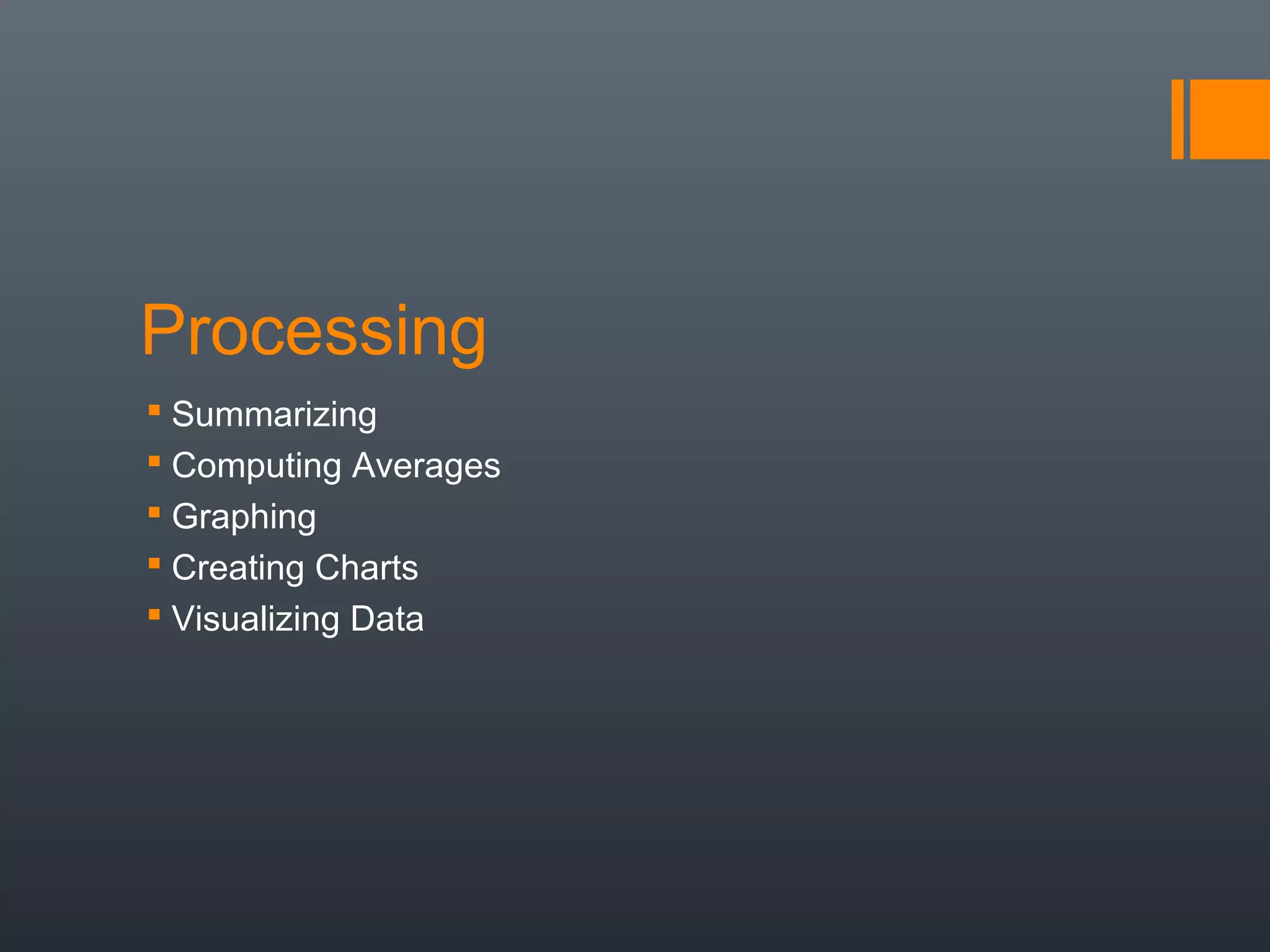 Processing
 Summarizing
 Computing Averages
 Graphing
 Creating Charts
 Visualizing Data
 