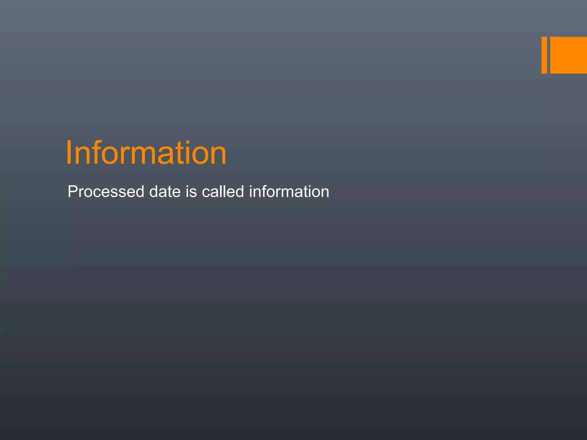 Information
Processed date is called information
 