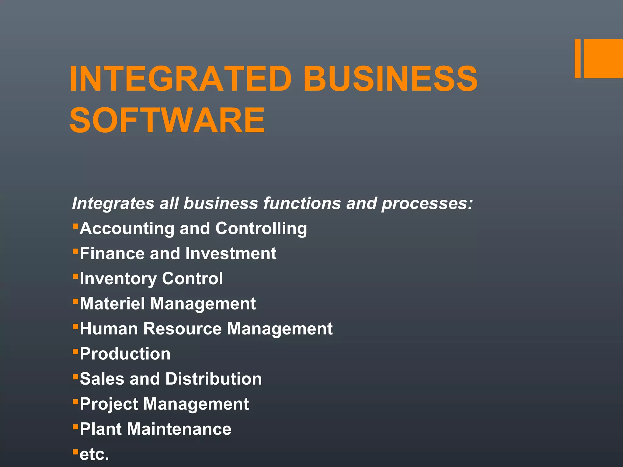 INTEGRATED BUSINESS
SOFTWARE

Integrates all business functions and processes:
Accounting and Controlling
Finance and Investment
Inventory Control
Materiel Management
Human Resource Management
Production
Sales and Distribution
Project Management
Plant Maintenance
etc.
 