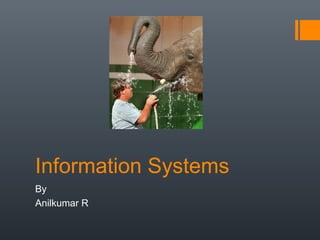 Information Systems
By
Anilkumar R
 