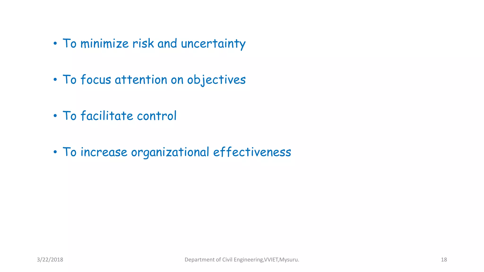 • To minimize risk and uncertainty
• To focus attention on objectives
• To facilitate control
• To increase organizational effectiveness
3/22/2018 Department of Civil Engineering,VVIET,Mysuru. 18
 