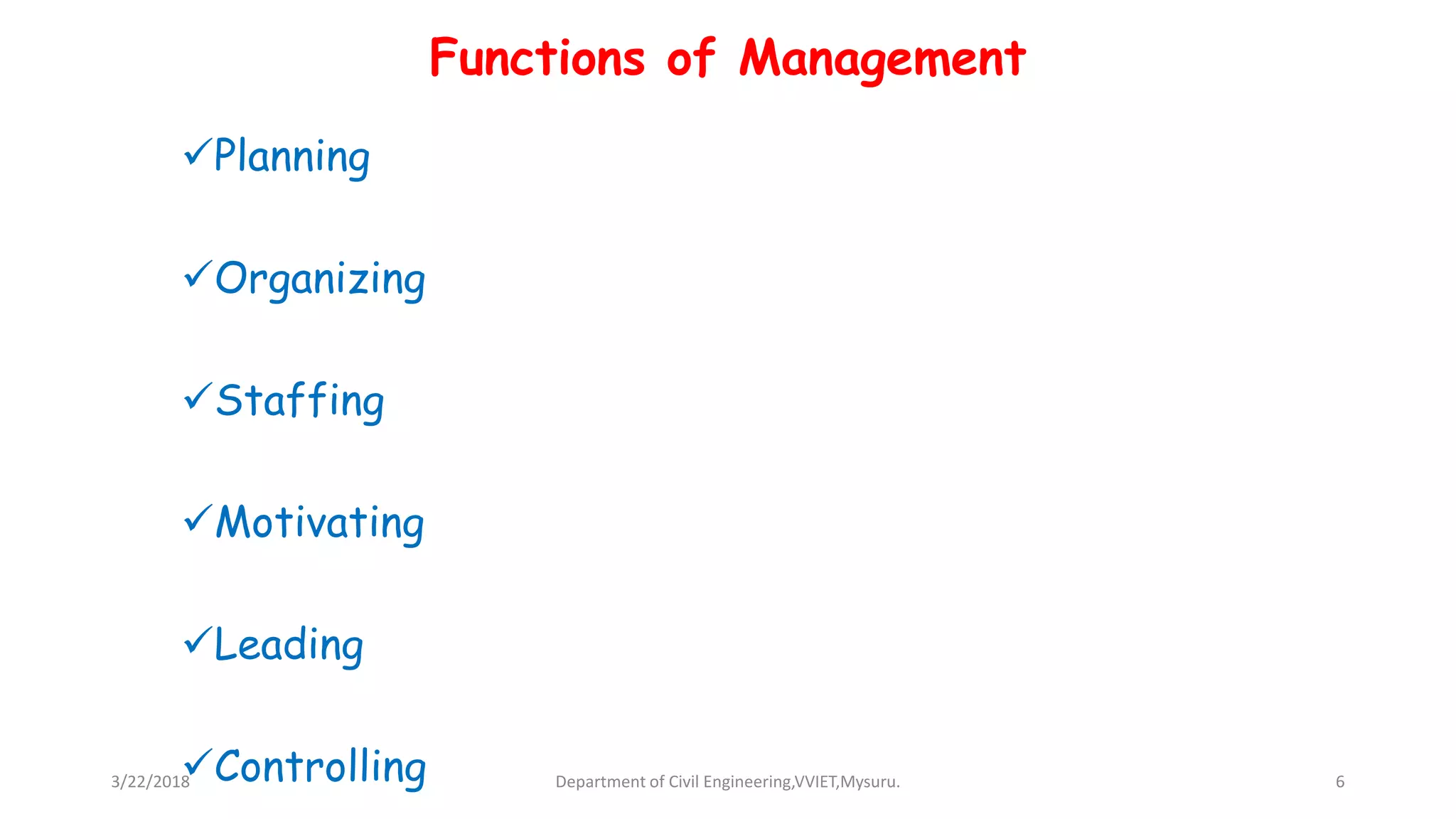 Functions of Management
Planning
Organizing
Staffing
Motivating
Leading
Controlling3/22/2018 Department of Civil Engineering,VVIET,Mysuru. 6
 