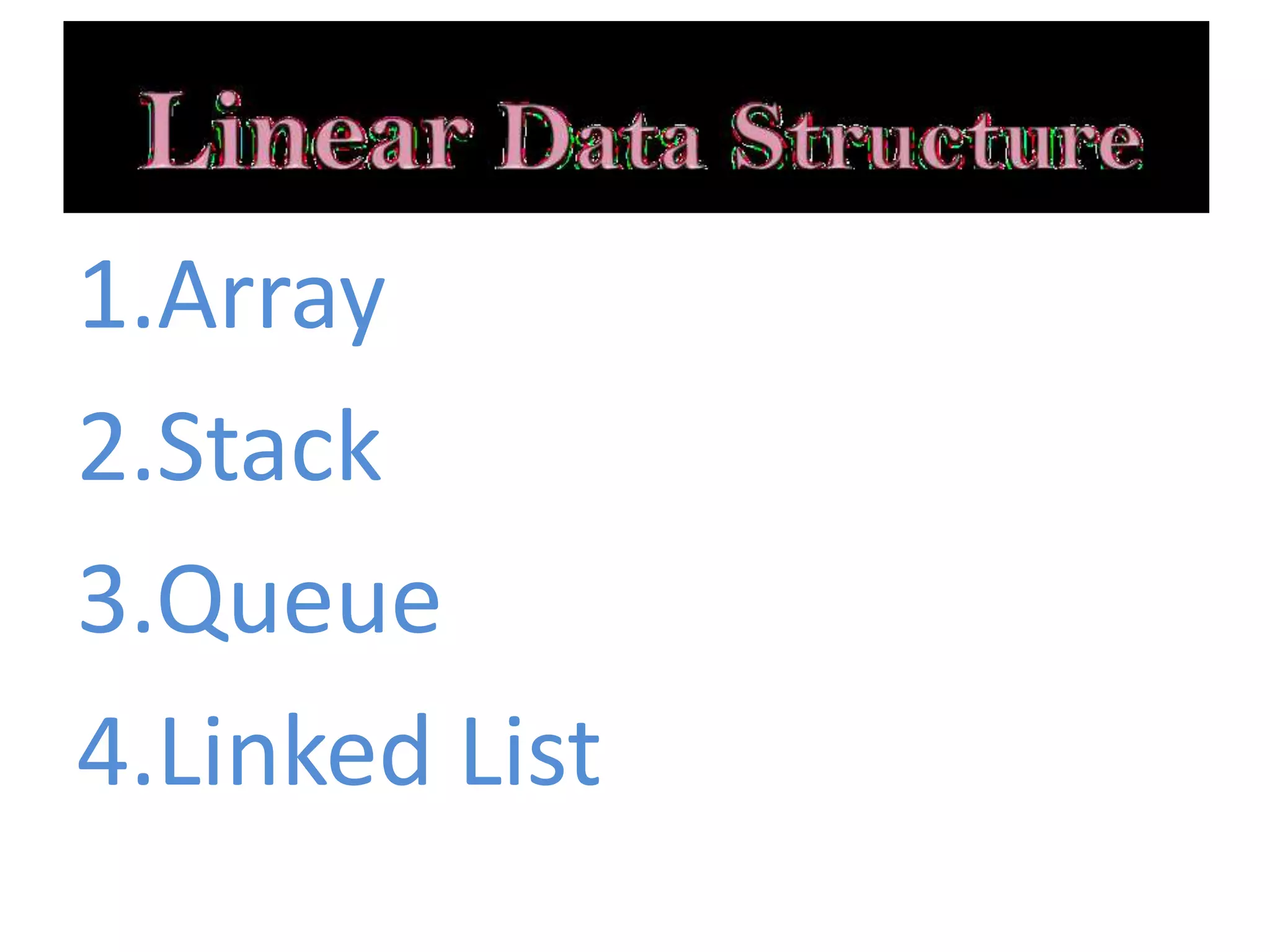 1.Array
2.Stack
3.Queue
4.Linked List
 