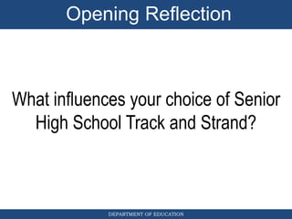 DEPARTMENT OF EDUCATION
What influences your choice of Senior
High School Track and Strand?
Opening Reflection
 