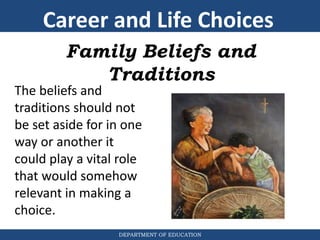 DEPARTMENT OF EDUCATION
Family Beliefs and
Traditions
The beliefs and
traditions should not
be set aside for in one
way or another it
could play a vital role
that would somehow
relevant in making a
choice.
Career and Life Choices
 
