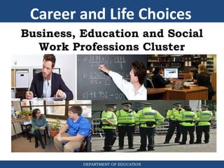 DEPARTMENT OF EDUCATION
Business, Education and Social
Work Professions Cluster
Career and Life Choices
 