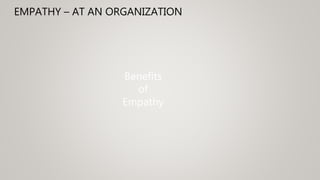 EMPATHY – AT AN ORGANIZATION
Benefits
of
Empathy
 