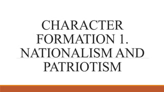 CHARACTER
FORMATION 1.
NATIONALISM AND
PATRIOTISM
 