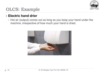 OLCS: Example
Dr. R.K.Mugelan, Asst. Prof. (Sr), SENSE, VIT
20
 Electric hand drier
 Hot air (output) comes out as long as you keep your hand under the
machine, irrespective of how much your hand is dried.
 