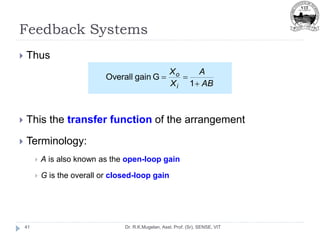 Feedback Systems
Dr. R.K.Mugelan, Asst. Prof. (Sr), SENSE, VIT
41
 Thus
 This the transfer function of the arrangement
 Terminology:
 A is also known as the open-loop gain
 G is the overall or closed-loop gain
AB
A
X
X
i
o



1
G
gain
Overall
 