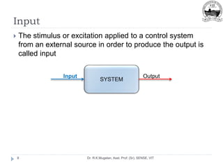 Input
Dr. R.K.Mugelan, Asst. Prof. (Sr), SENSE, VIT
8
 The stimulus or excitation applied to a control system
from an external source in order to produce the output is
called input
Output
Input
 
