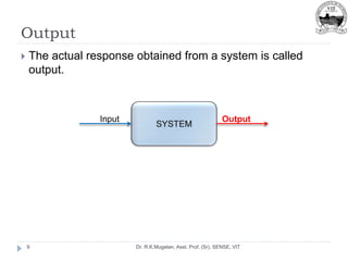 Output
Dr. R.K.Mugelan, Asst. Prof. (Sr), SENSE, VIT
9
 The actual response obtained from a system is called
output.
Output
Input
 