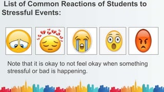 List of Common Reactions of Students to
Stressful Events:
Note that it is okay to not feel okay when something
stressful or bad is happening.
 