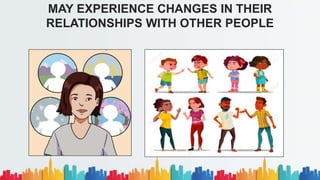 MAY EXPERIENCE CHANGES IN THEIR
RELATIONSHIPS WITH OTHER PEOPLE
 