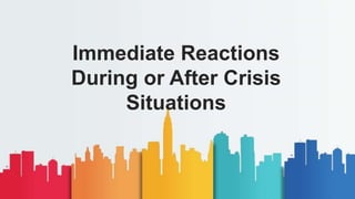 Immediate Reactions
During or After Crisis
Situations
 