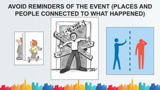 AVOID REMINDERS OF THE EVENT (PLACES AND
PEOPLE CONNECTED TO WHAT HAPPENED)
 