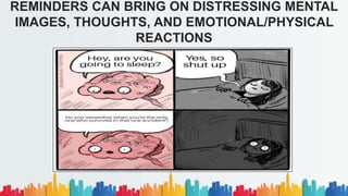 REMINDERS CAN BRING ON DISTRESSING MENTAL
IMAGES, THOUGHTS, AND EMOTIONAL/PHYSICAL
REACTIONS
 