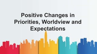 Positive Changes in
Priorities, Worldview and
Expectations
 