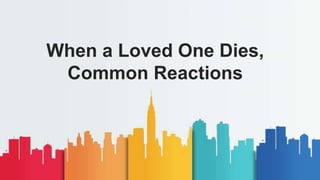When a Loved One Dies,
Common Reactions
 