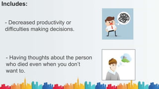 Includes:
- Decreased productivity or
difficulties making decisions.
- Having thoughts about the person
who died even when you don’t
want to.
 