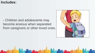 Includes:
- Children and adolescents may
become anxious when separated
from caregivers or other loved ones.
 
