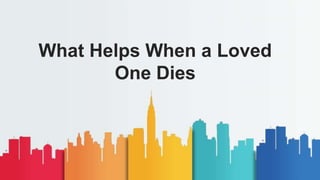What Helps When a Loved
One Dies
 