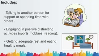 Includes:
- Talking to another person for
support or spending time with
others .
- Engaging in positive distracting
activities (sports, hobbies, reading).
- Getting adequate rest and eating
healthy meals.
 