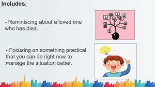 Includes:
- Reminiscing about a loved one
who has died.
- Focusing on something practical
that you can do right now to
manage the situation better.
 