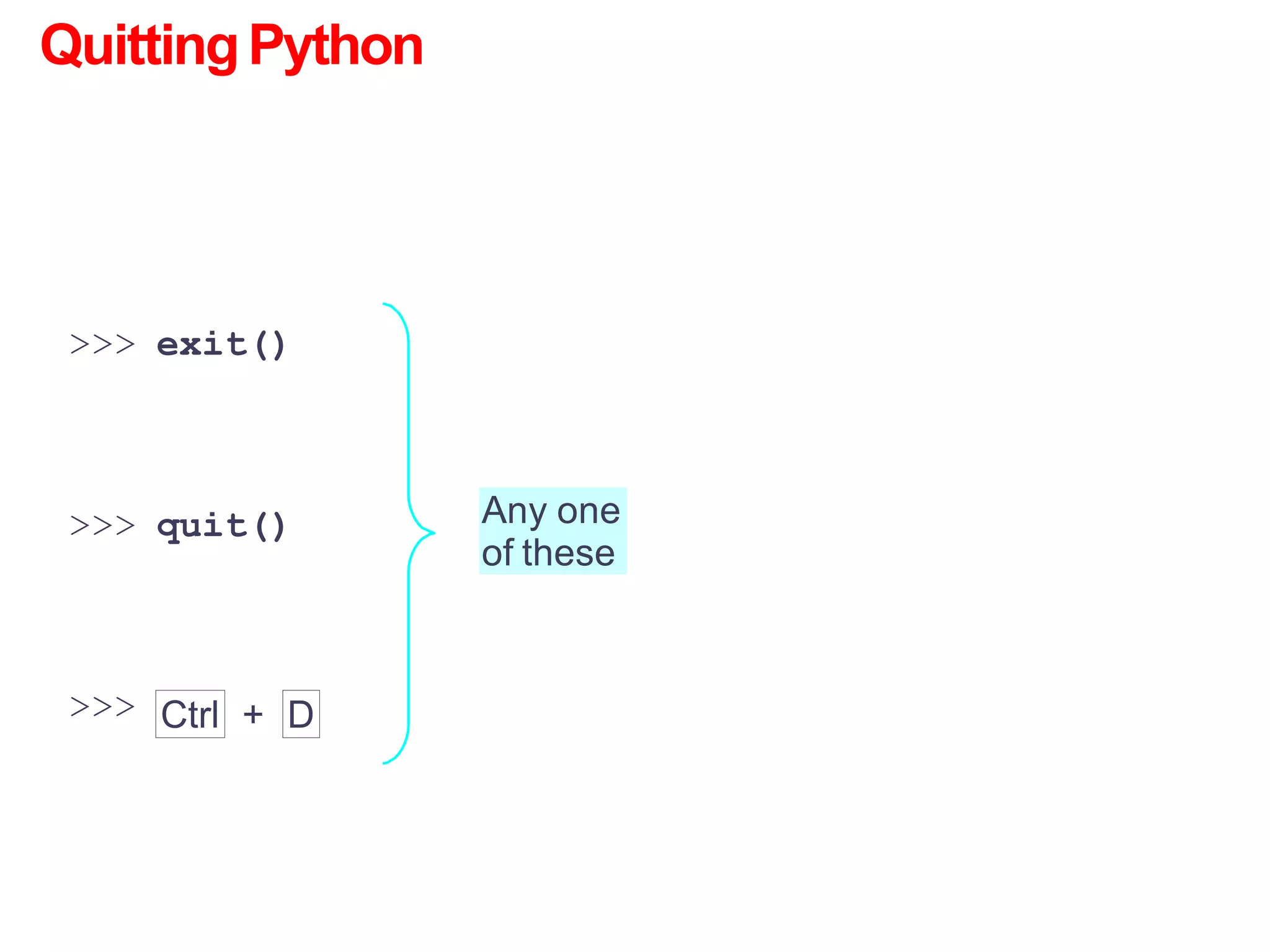 QuittingPython
>>> exit()
>>> quit()
>>> Ctrl D
+
Any one
of these
 