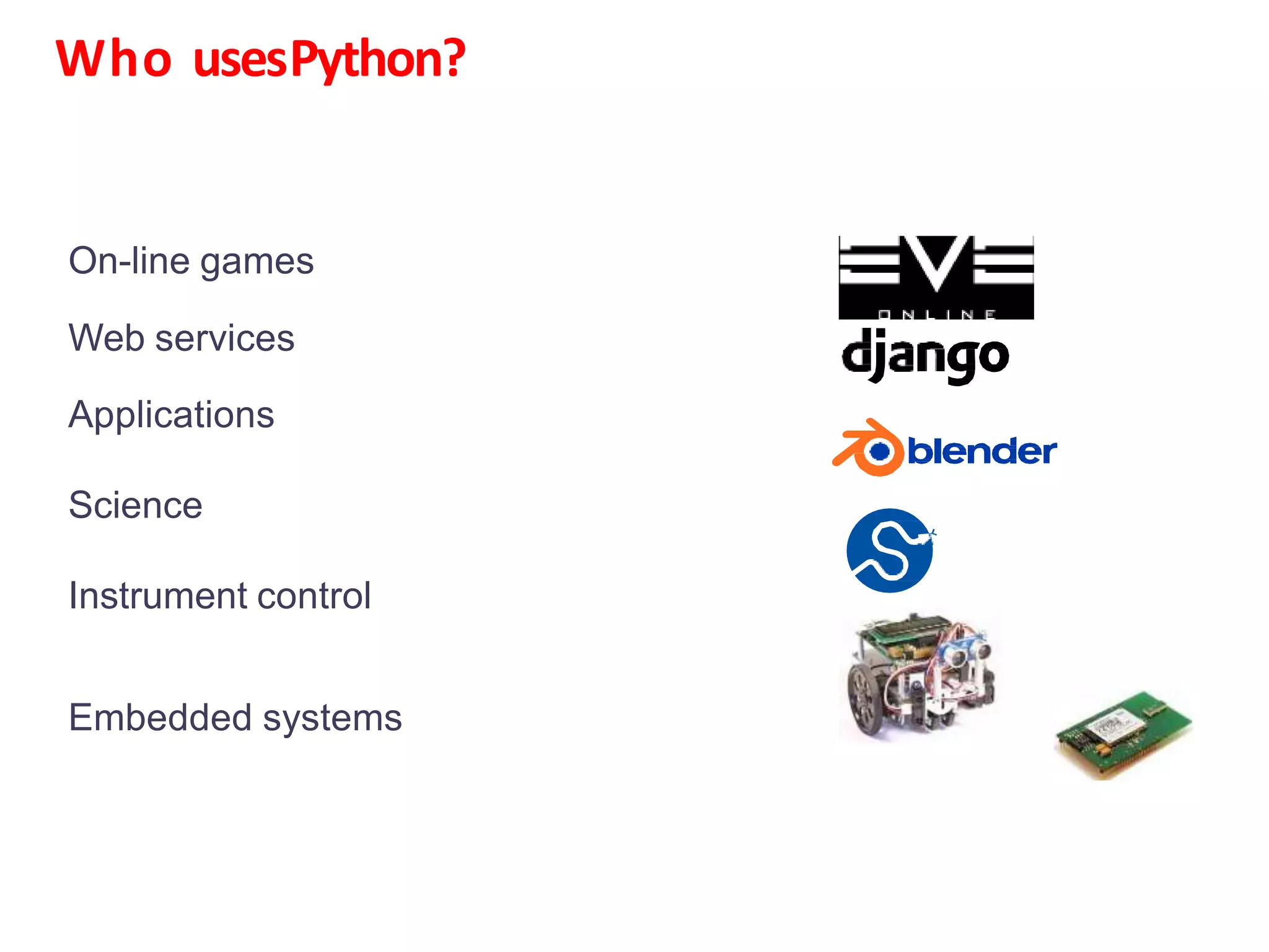 Who usesPython?
On-line games
Web services
Applications
Science
Instrument control
Embedded systems
 