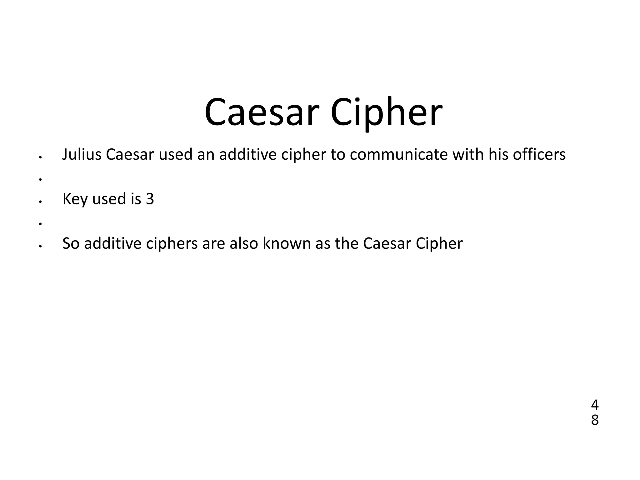 4
8
Caesar Cipher
• Julius Caesar used an additive cipher to communicate with his officers
•
• Key used is 3
•
• So additive ciphers are also known as the Caesar Cipher
 