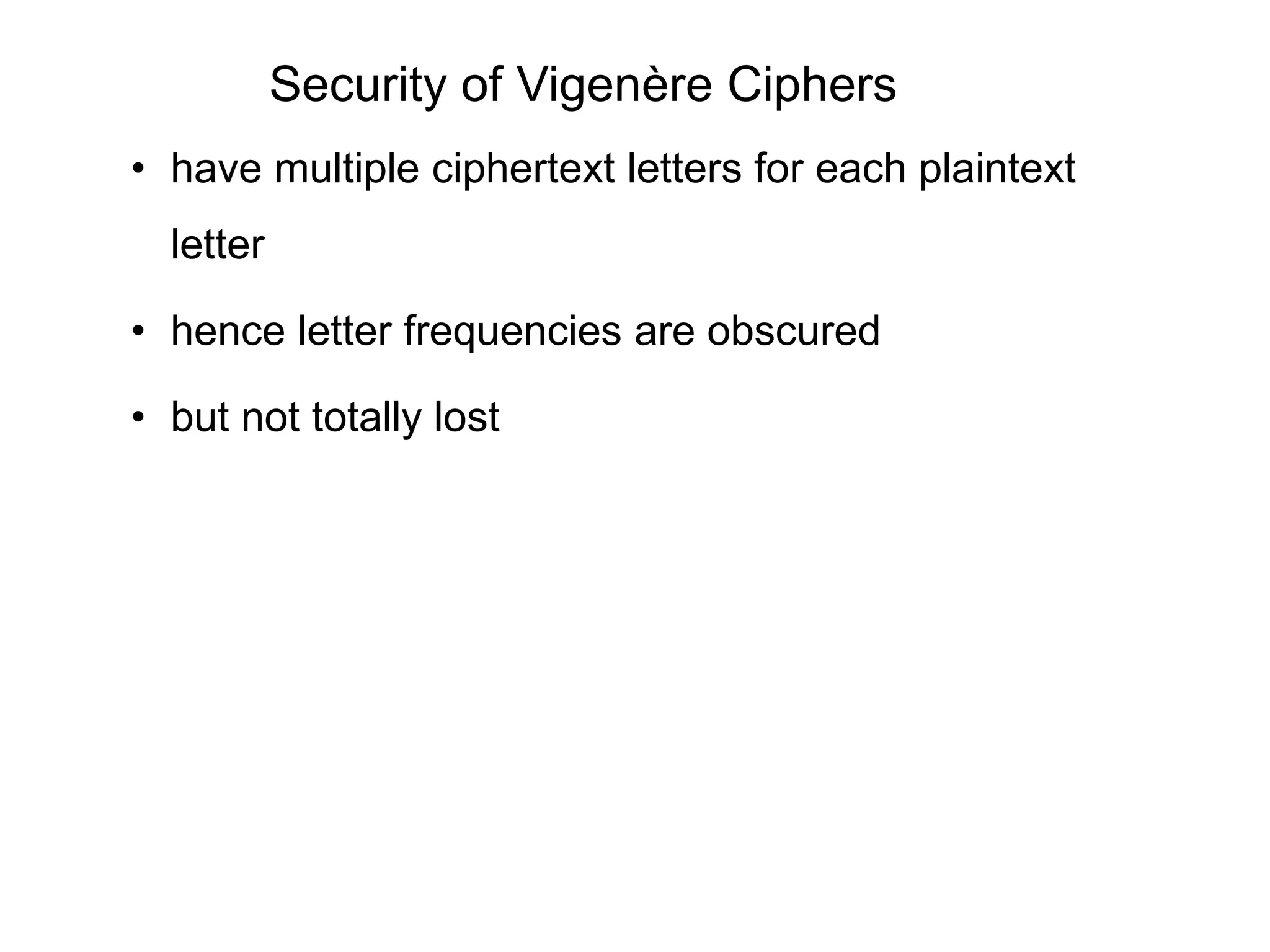 Security of Vigenère Ciphers
• have multiple ciphertext letters for each plaintext
letter
• hence letter frequencies are obscured
• but not totally lost
 