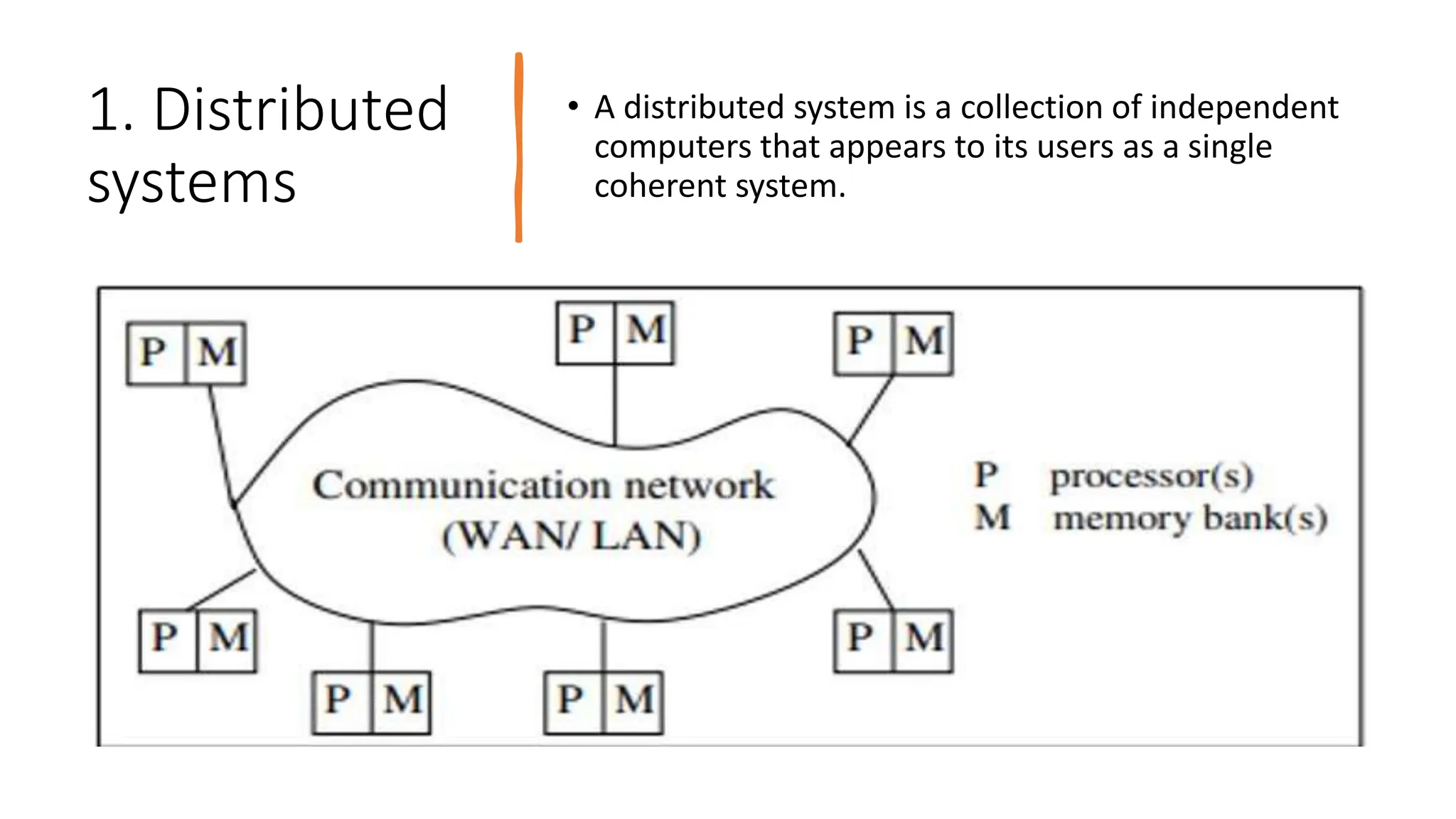 1. Distributed
systems
• A distributed system is a collection of independent
computers that appears to its users as a single
coherent system.
 