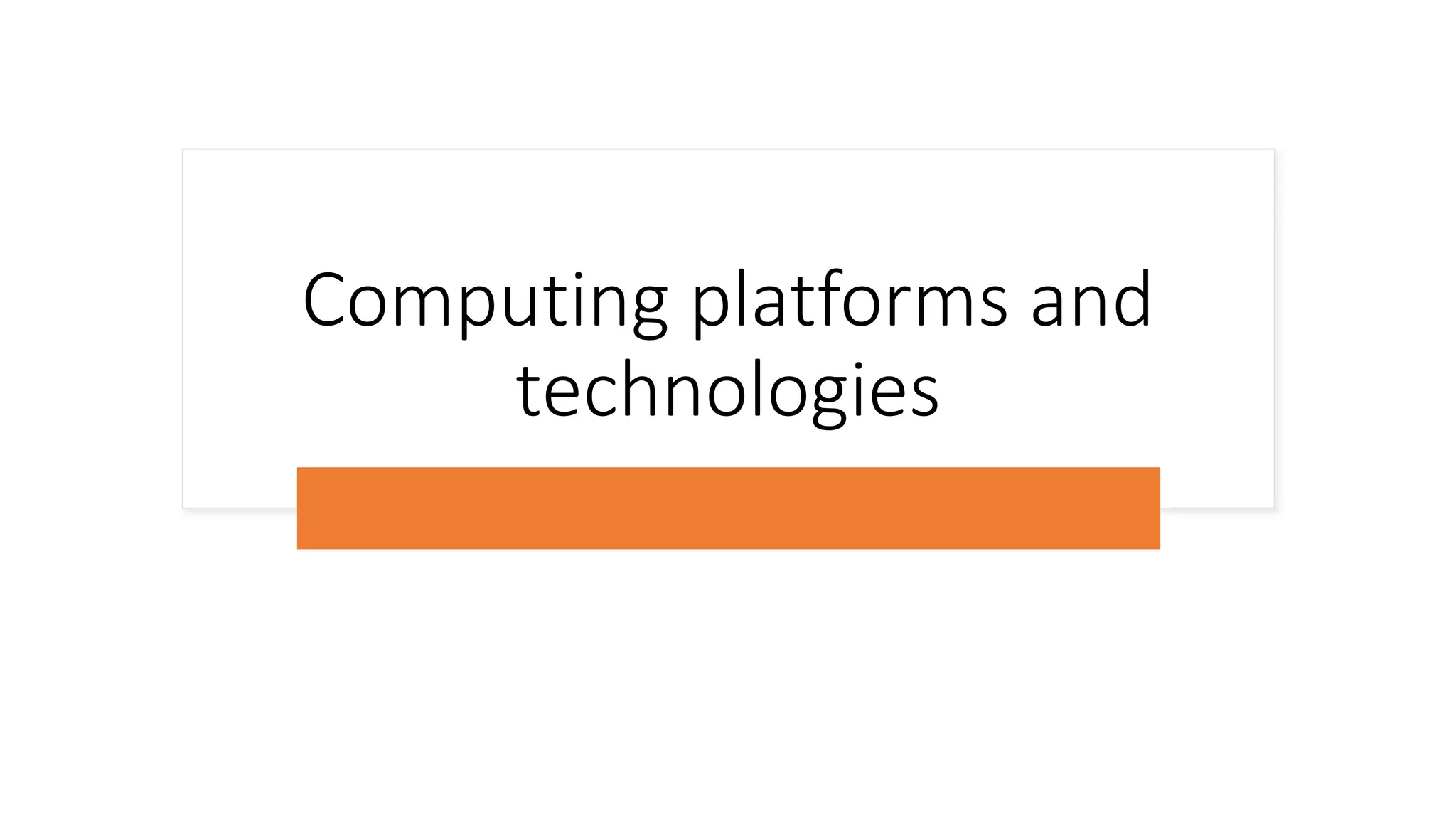 Computing platforms and
technologies
 